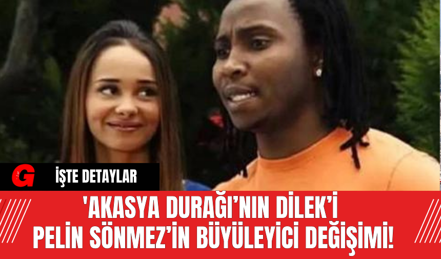 'Akasya Durağı’nın Dilek’i Pelin Sönmez’in Büyüleyici Değişimi!