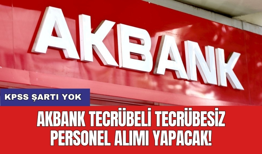 Akbank tecrübeli tecrübesiz personel alımı yapacak! KPSS şartı yok