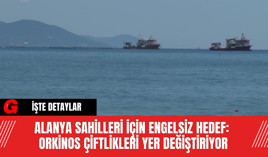 Alanya Sahilleri İçin Engelsiz Hedef: Orkinos Çiftlikleri Yer Değiştiriyor