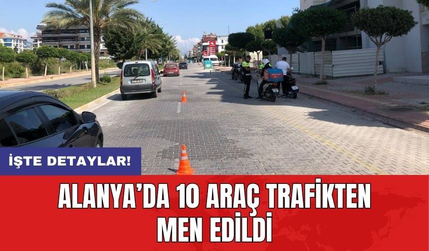 Alanya’da 10 araç trafikten men edildi