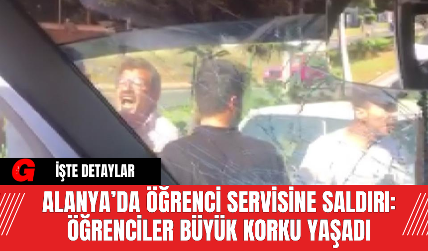 Alanya’da Öğrenci Servisine Saldırı: Öğrenciler Büyük Korku Yaşadı