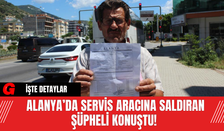 Alanya’da Servis Aracına Saldıran Şüpheli Konuştu!