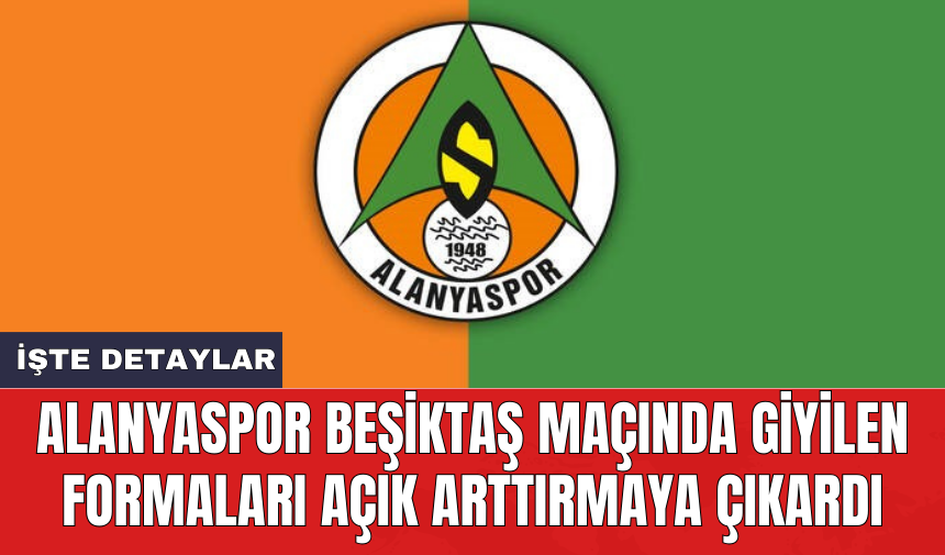 Alanyaspor Beşiktaş maçında giyilen formaları açık arttırmaya çıkardı