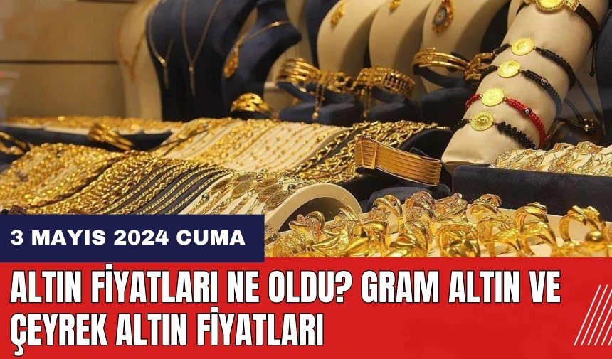 Altın fiyatları ne oldu? Gram altın ve çeyrek altın fiyatları 3 Mayıs 2024 Cuma