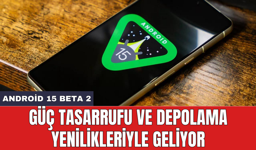 Android 15 Beta 2: Güç tasarrufu ve depolama yenilikleriyle geliyor