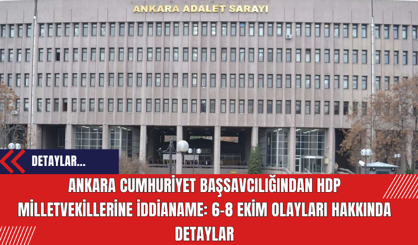 Ankara Cumhuriyet Başsavcılığından HDP Milletvekillerine İddianame: 6-8 Ekim Olayları Hakkında Detaylar