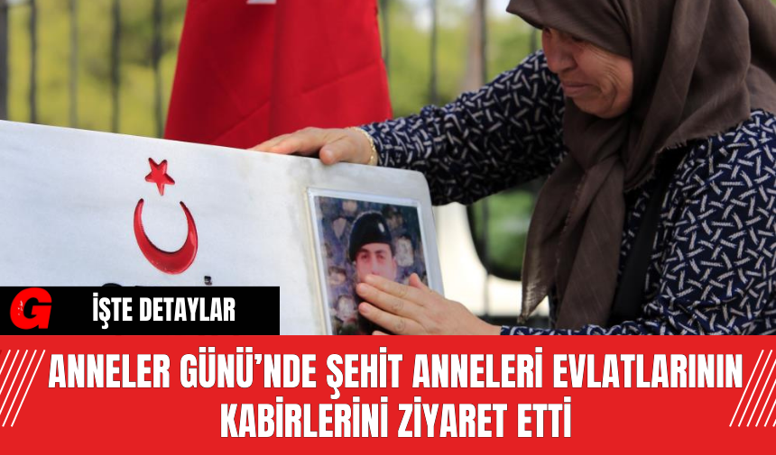 Anneler Günü’nde Şehit Anneleri Evlatlarının Kabirlerini Ziyaret Etti