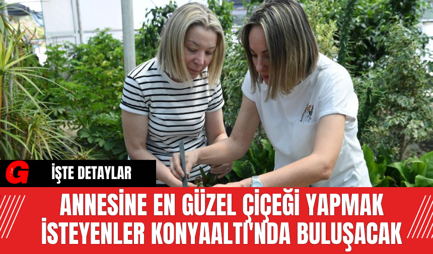 Annesine En Güzel Çiçeği Yapmak İsteyenler Konyaaltı'nda Buluşacak