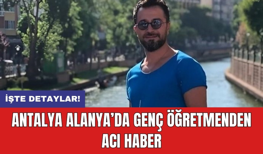 Antalya Alanya’da genç öğretmenden acı haber