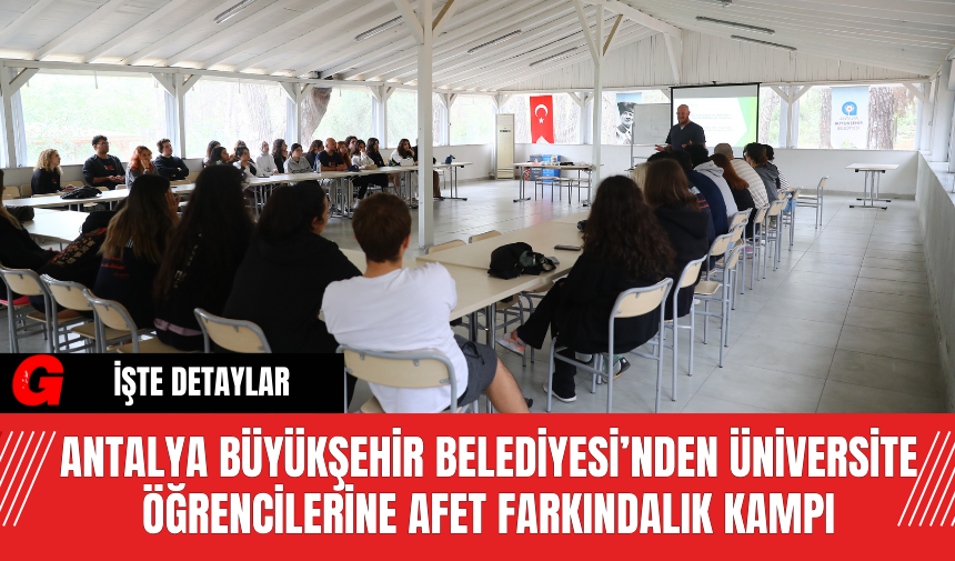 Antalya Büyükşehir Belediyesi’nden Üniversite Öğrencilerine Afet Farkındalık Kampı