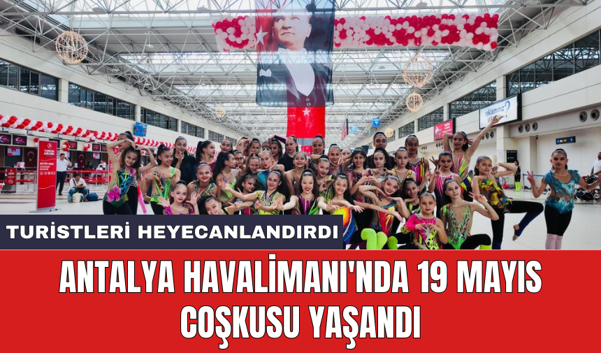 Antalya Havalimanı'nda 19 Mayıs coşkusu yaşandı