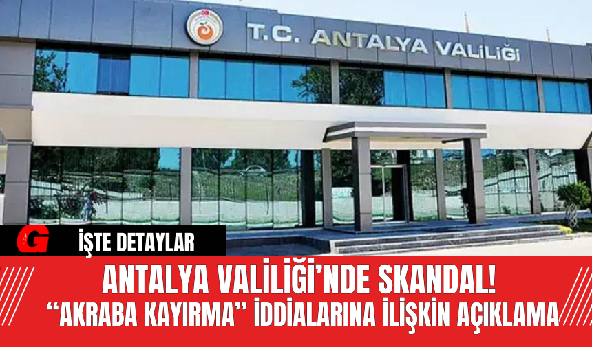 Antalya Valiliği’nde Skandal!  “Akraba Kayırma” İddialarına İlişkin Açıklama