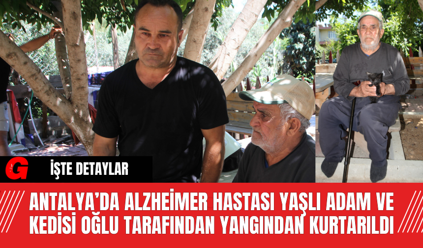 Antalya’da Alzheimer Hastası Yaşlı Adam ve Kedisi Oğlu Tarafından Yangından Kurtarıldı