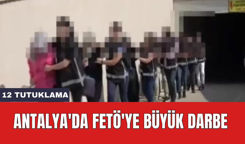 Antalya'da FET*'ye büyük darbe: 12 tutuklama