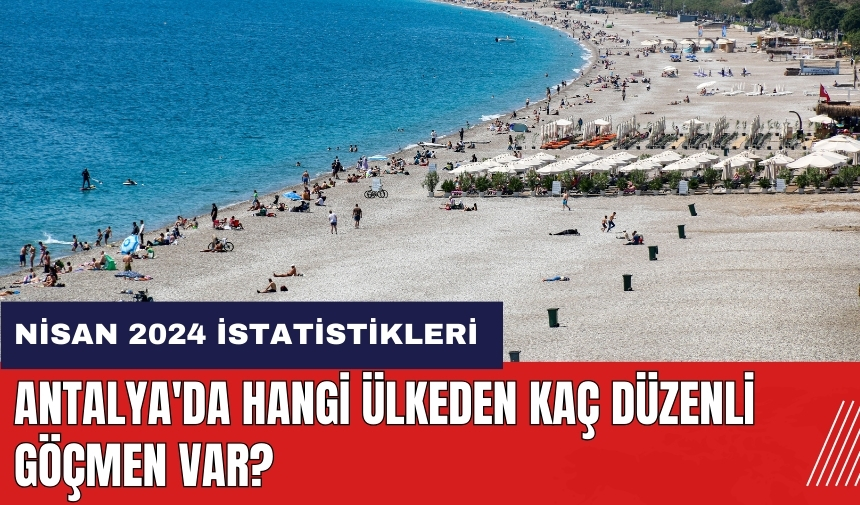 Antalya'da hangi ülkeden kaç düzenli göçmen var?