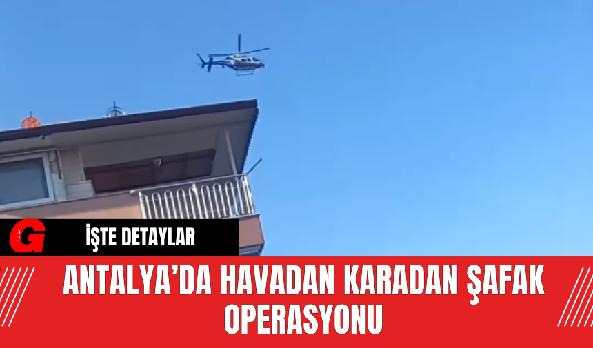 Antalya’da Havadan Karadan Şafak Operasyonu