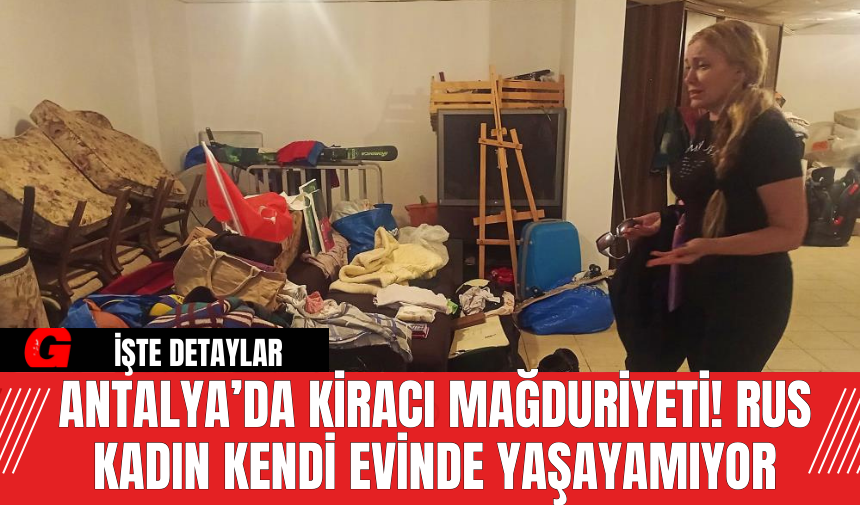 Antalya’da Kiracı Mağduriyeti! Rus Kadın Kendi Evinde Yaşayamıyor