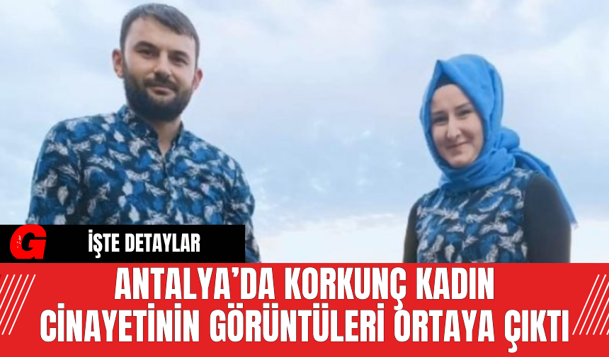 Antalya’da Korkunç Kadın Cinayetinin Görüntüleri Ortaya Çıktı