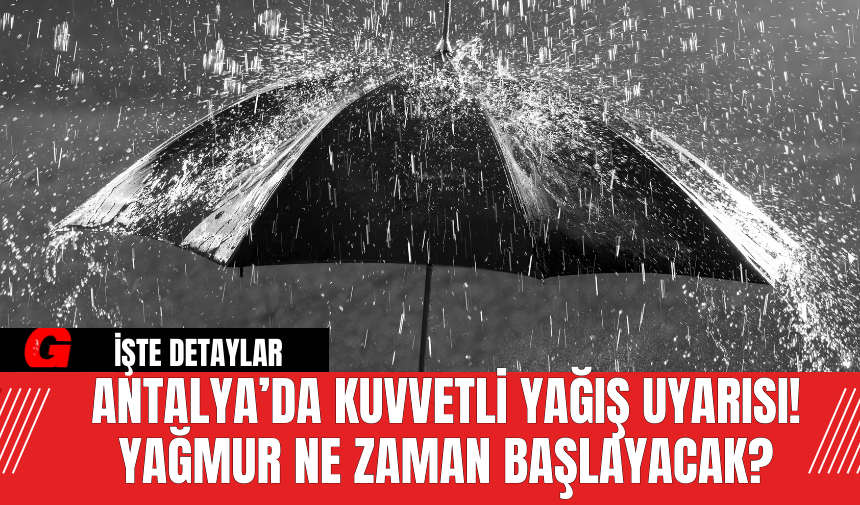 Antalya’da Kuvvetli Yağış Uyarısı! Yağmur Ne Zaman Başlayacak?