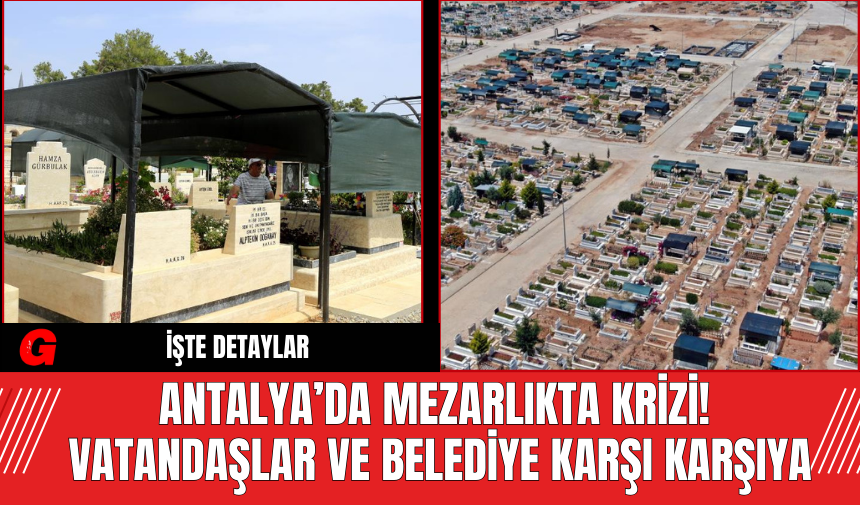 Antalya’da Mezarlıkta Krizi! Vatandaşlar Ve Belediye Karşı Karşıya