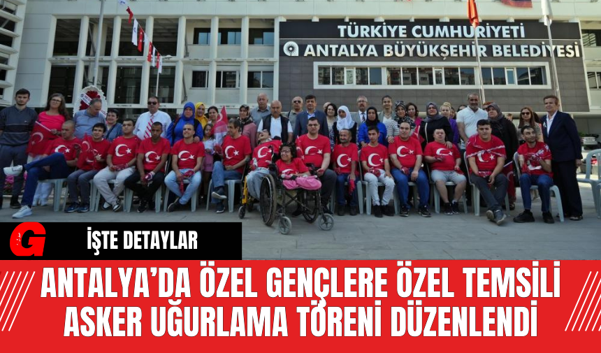 Antalya’da Özel Gençlere Özel Temsili Asker Uğurlama Töreni Düzenlendi