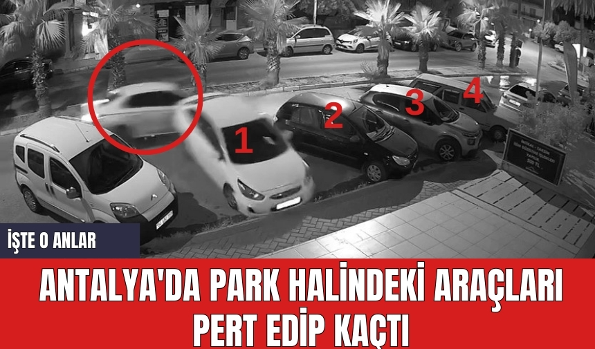 Antalya'da park halindeki araçları pert edip kaçtı