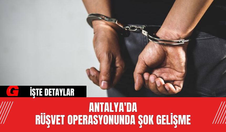 Antalya'da rüşvet operasyonunda şok gelişme