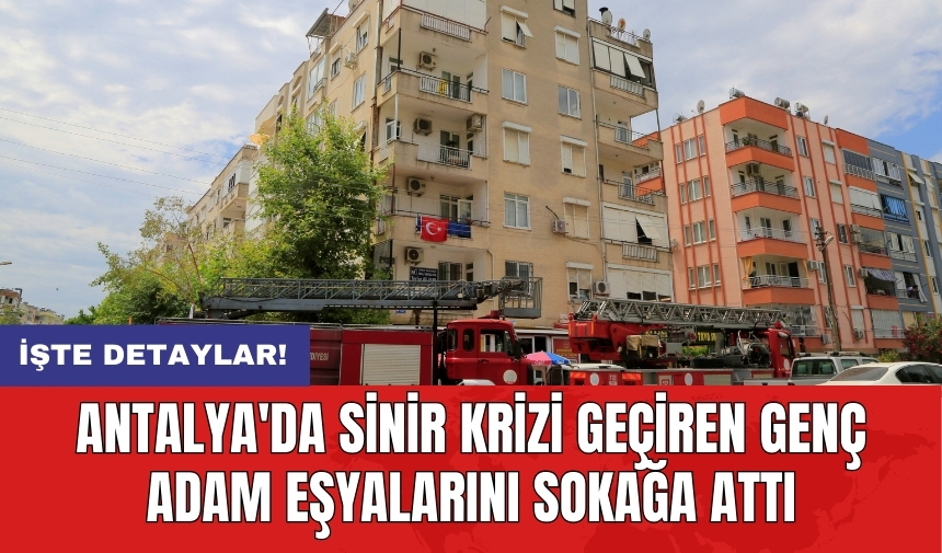 Antalya'da sinir krizi geçiren genç adam eşyalarını sokağa attı