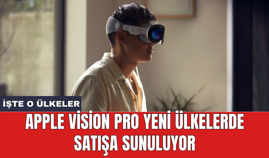 Apple Vision Pro yeni ülkelerde satışa sunuluyor