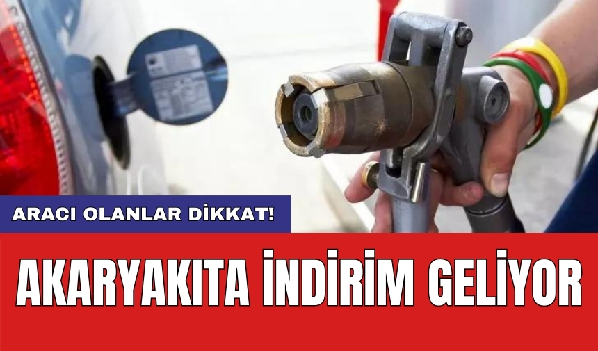 Aracı olanlar dikkat! Akaryakıta indirim geliyor