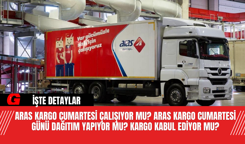 Aras Kargo Cumartesi çalışıyor mu? Aras Kargo Cumartesi günü dağıtım yapıyor mu? Kargo kabul ediyor mu