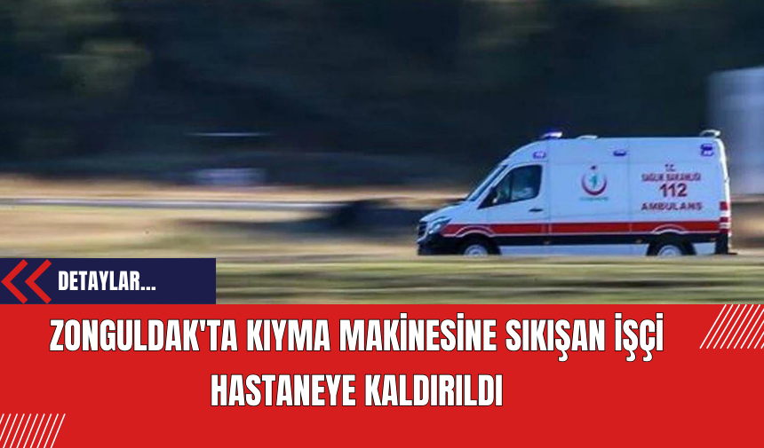 Zonguldak'ta Kıyma Makinesine Sıkışan İşçi Hastaneye Kaldırıldı