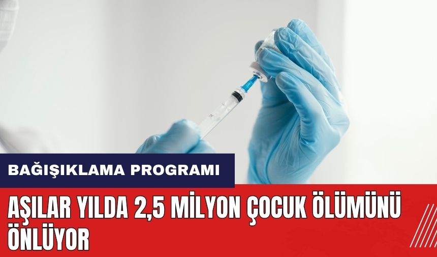 Aşılar yılda 2,5 milyon çocuk ölümünü önlüyor