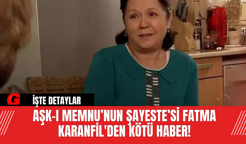 Aşk-ı Memnu’nun Şayeste’si Fatma Karanfil'den Kötü Haber!