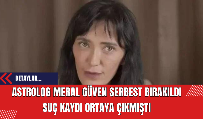 Astrolog Meral Güven Serbest Bırakıldı! Suç Kayıtları Ortaya Çıkmıştı