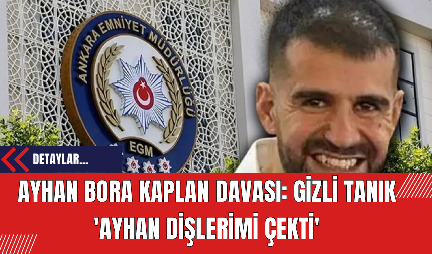 Ayhan Bora Kaplan Davası: Gizli Tanık 'Ayhan Dişlerimi Çekti'