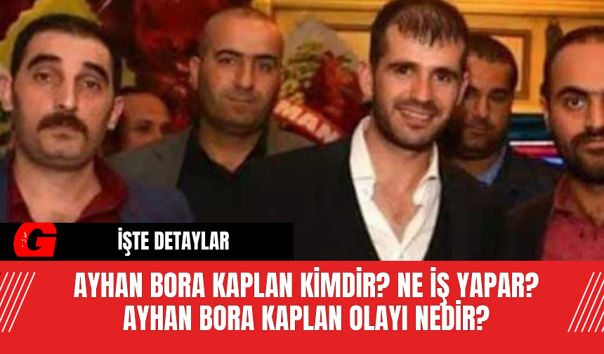 Ayhan Bora Kaplan Kimdir? Ne İş Yapar?  Ayhan Bora Kaplan Olayı Nedir?