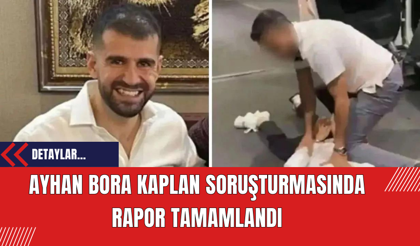 Ayhan Bora Kaplan soruşturmasında rapor tamamlandı