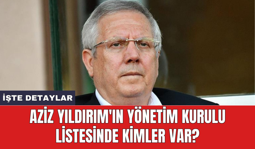 Aziz Yıldırım'ın yönetim kurulu listesinde kimler var?