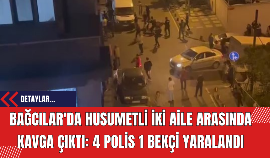 Bağcılar'da Husumetli İki Aile Arasında Kavga Çıktı: 4 polis 1 bekçi yaralandı