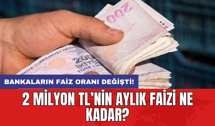 Bankaların faiz oranı değişti! 2 milyon TL’nin aylık faizi ne kadar?