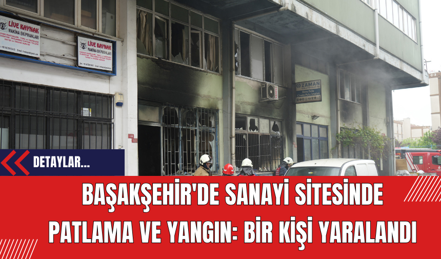 Başakşehir'de Sanayi Sitesinde Patlama ve Yangın: Bir Kişi Yaralandı