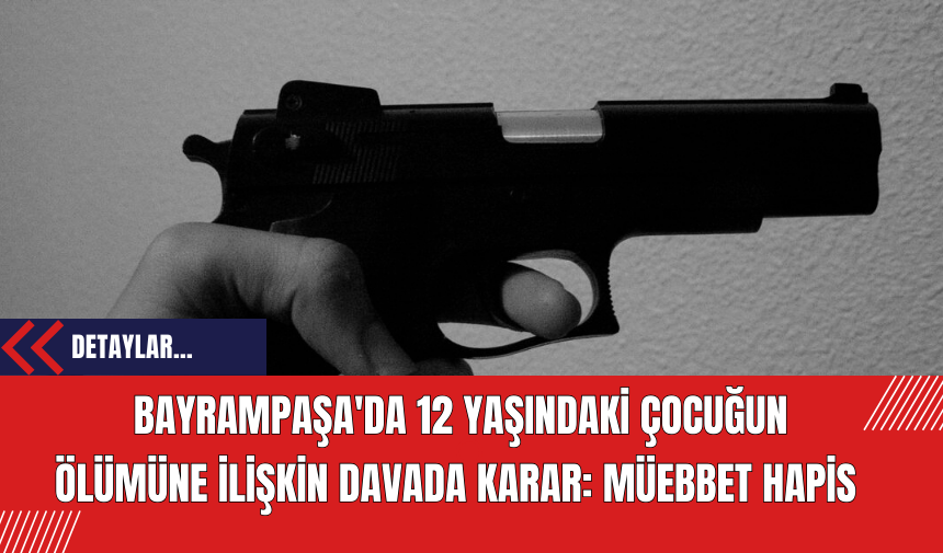 Bayrampaşa'da 12 Yaşındaki Çocuğun Ölümüne İlişkin Davada Karar: Müebbet Hapis