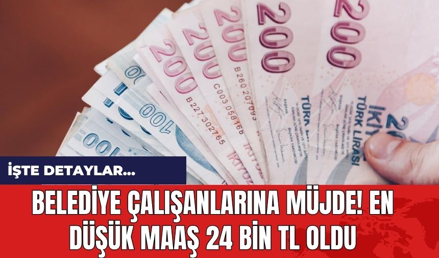 Belediye çalışanlarına müjde! En düşük maaş 24 bin TL oldu