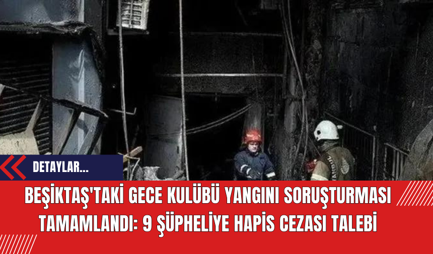 Beşiktaş'taki Gece Kulübü Yangını Soruşturması Tamamlandı: 9 Şüpheliye Hapis Cezası Talebi