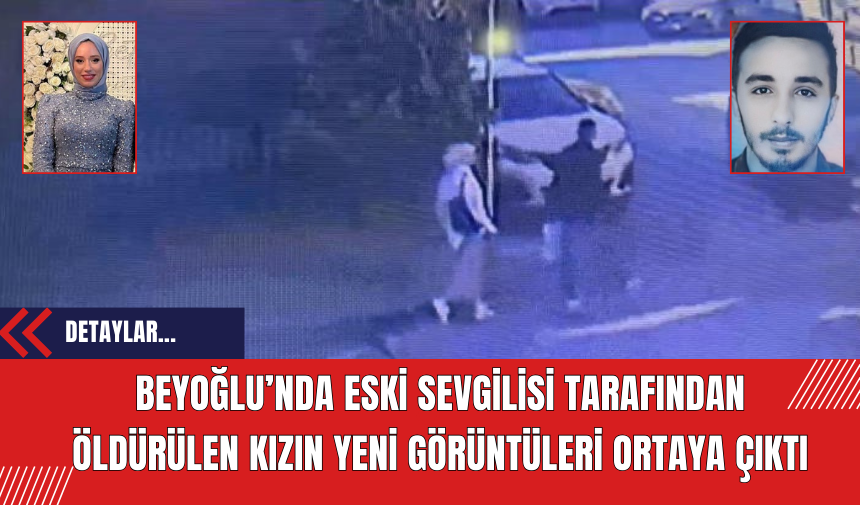 Beyoğlu’nda eski sevgilisi tarafından öldürülen kızın yeni görüntüleri ortaya çıktı! Kızı dakikalarca takip etmiş