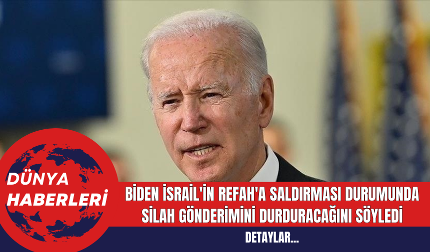 Biden İsrail'in Refah'a Saldırması Durumunda Silah Gönderimini Durduracağını Söyledi