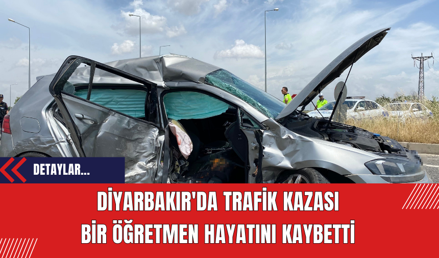 Diyarbakır'da Trafik Kazası: Bir Öğretmen Hayatını Kaybetti Üç Öğretmen Yaralandı