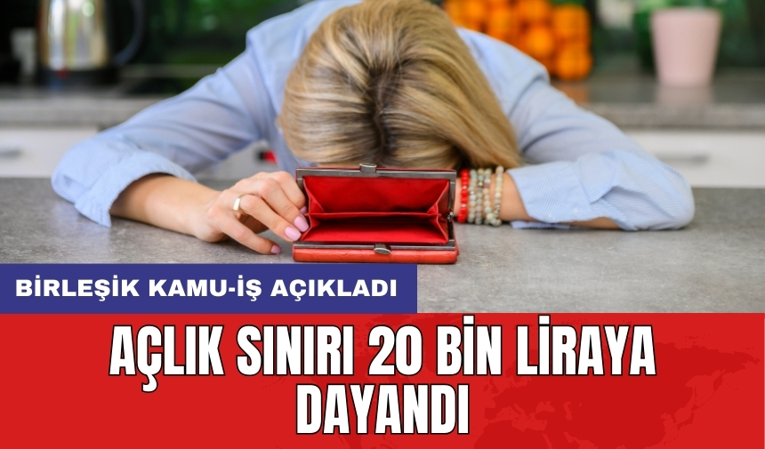 Birleşik Kamu-İş açıkladı: Açlık sınırı 20 bin liraya dayandı