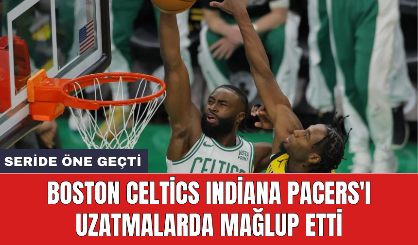 Boston Celtics Indiana Pacers'ı uzatmalarda mağlup etti